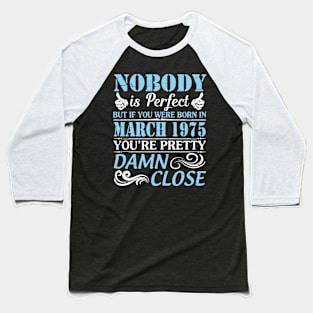 Nobody Is Perfect But If You Were Born In March 1975 You're Pretty Damn Close Baseball T-Shirt